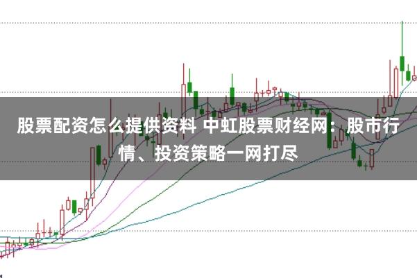 股票配资怎么提供资料 中虹股票财经网：股市行情、投资策略一网打尽