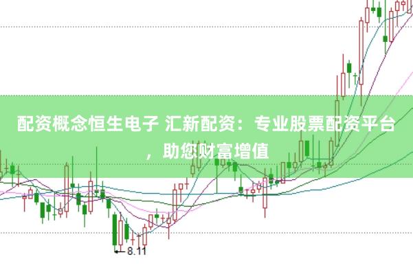 配资概念恒生电子 汇新配资：专业股票配资平台，助您财富增值