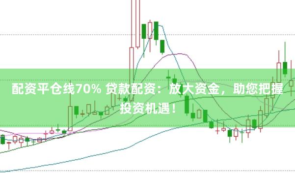 配资平仓线70% 贷款配资：放大资金，助您把握投资机遇！