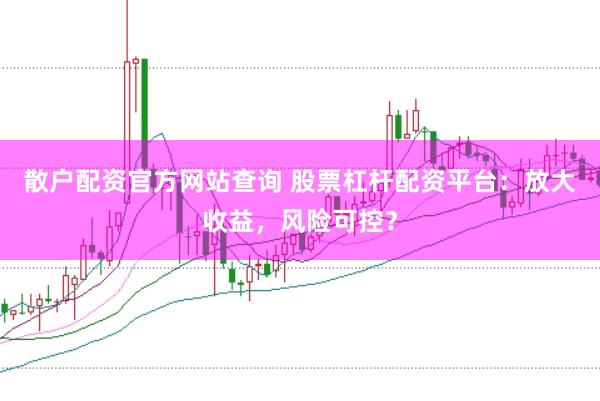 散户配资官方网站查询 股票杠杆配资平台：放大收益，风险可控？