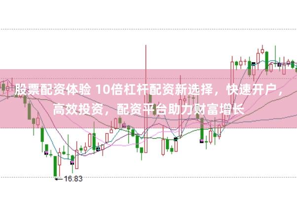 股票配资体验 10倍杠杆配资新选择，快速开户，高效投资，配资平台助力财富增长