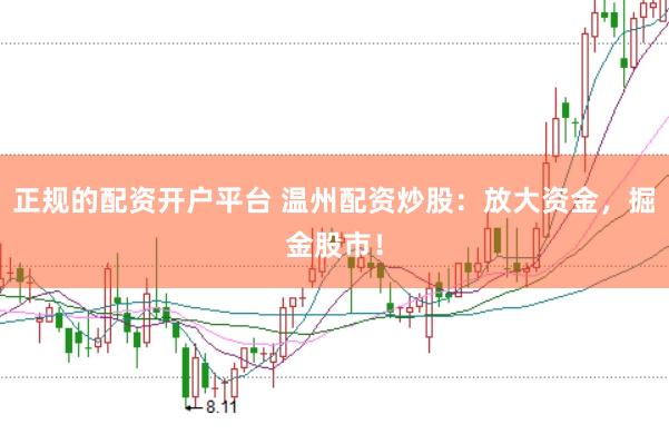 正规的配资开户平台 温州配资炒股：放大资金，掘金股市！