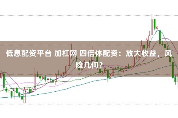 低息配资平台 加杠网 四倍体配资：放大收益，风险几何？