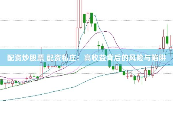 配资炒股票 配资私庄：高收益背后的风险与陷阱