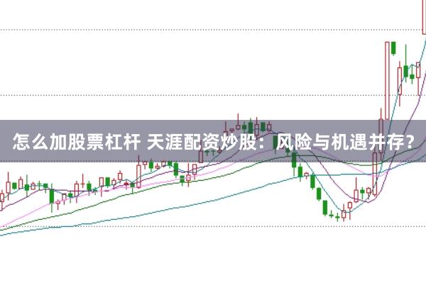 怎么加股票杠杆 天涯配资炒股：风险与机遇并存？