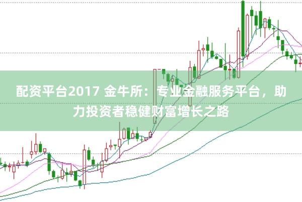 配资平台2017 金牛所：专业金融服务平台，助力投资者稳健财富增长之路
