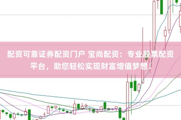 配资可靠证券配资门户 宝尚配资：专业股票配资平台，助您轻松实现财富增值梦想！