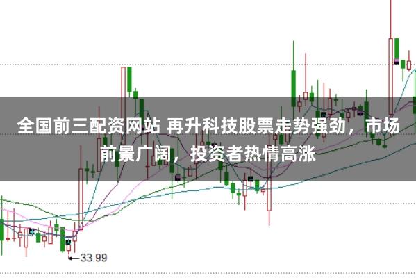 全国前三配资网站 再升科技股票走势强劲，市场前景广阔，投资者热情高涨