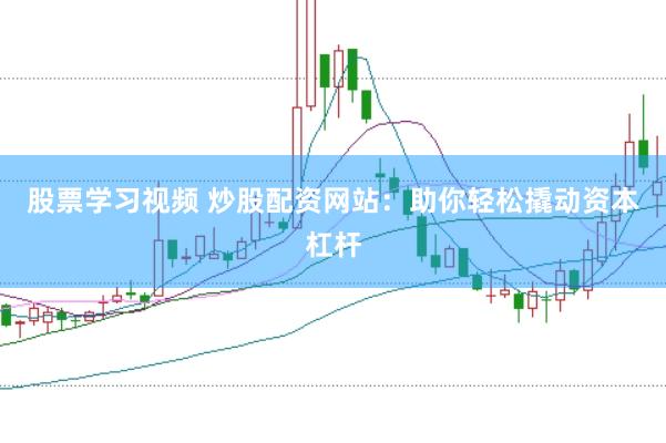 股票学习视频 炒股配资网站：助你轻松撬动资本杠杆
