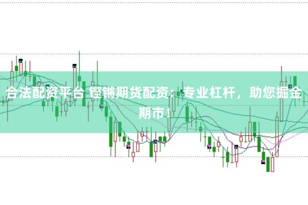 合法配资平台 铿锵期货配资：专业杠杆，助您掘金期市！