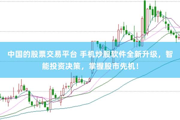 中国的股票交易平台 手机炒股软件全新升级，智能投资决策，掌握股市先机！