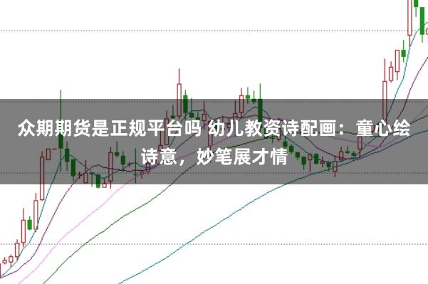 众期期货是正规平台吗 幼儿教资诗配画：童心绘诗意，妙笔展才情
