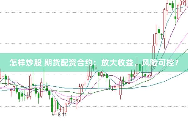 怎样炒股 期货配资合约：放大收益，风险可控？