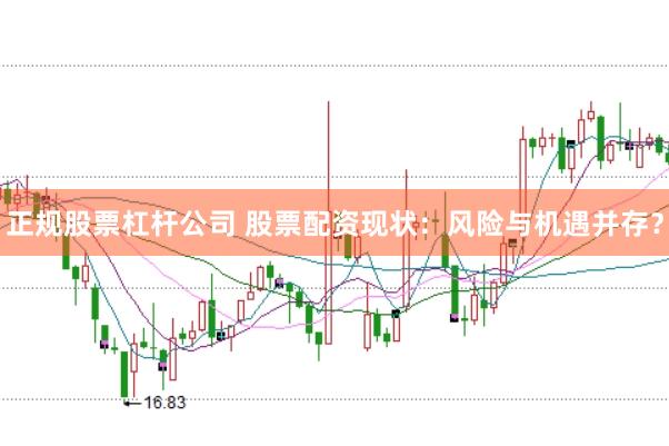 正规股票杠杆公司 股票配资现状：风险与机遇并存？