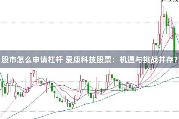 股市怎么申请杠杆 爱康科技股票：机遇与挑战并存？