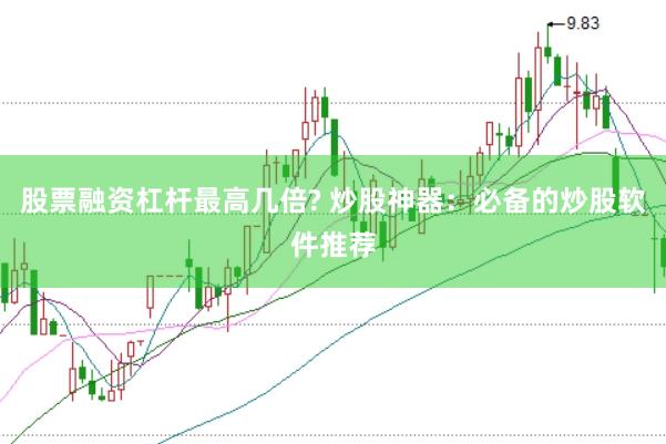 股票融资杠杆最高几倍? 炒股神器：必备的炒股软件推荐