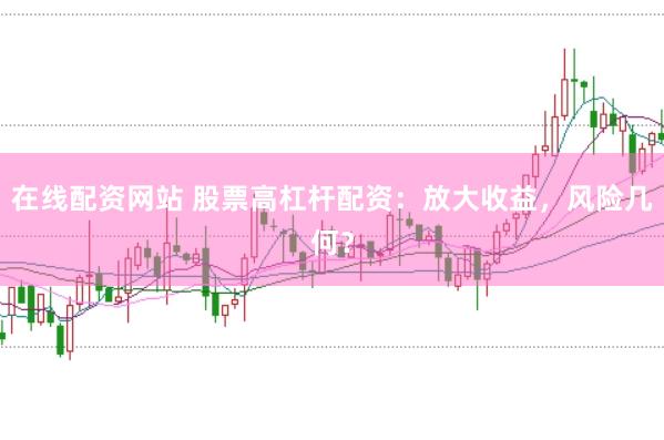 在线配资网站 股票高杠杆配资：放大收益，风险几何？