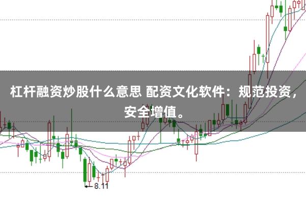 杠杆融资炒股什么意思 配资文化软件：规范投资，安全增值。