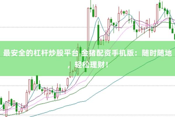 最安全的杠杆炒股平台 金猪配资手机版：随时随地，轻松理财！