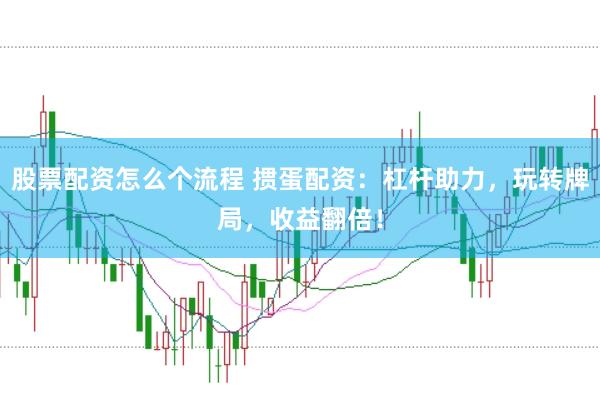 股票配资怎么个流程 掼蛋配资：杠杆助力，玩转牌局，收益翻倍！