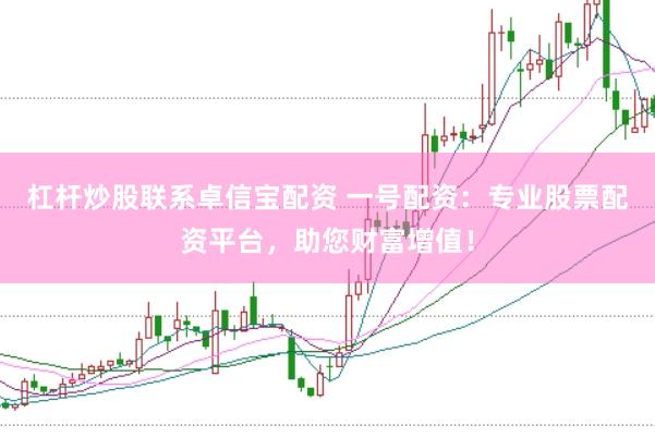 杠杆炒股联系卓信宝配资 一号配资：专业股票配资平台，助您财富增值！