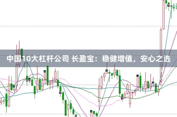 中国10大杠杆公司 长盈宝：稳健增值，安心之选