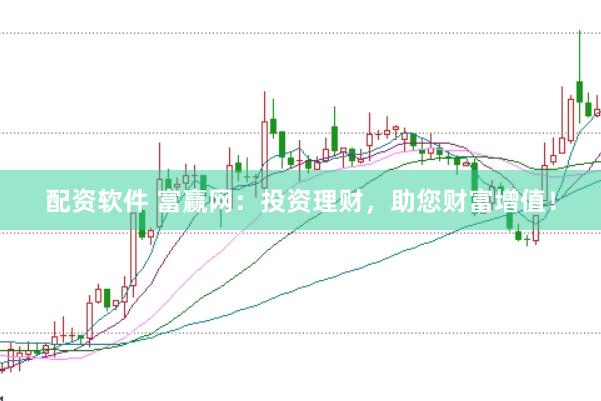 配资软件 富赢网：投资理财，助您财富增值！