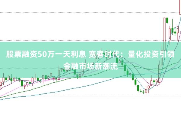 股票融资50万一天利息 宽客时代：量化投资引领金融市场新潮流