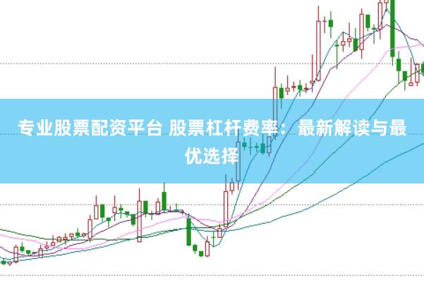 专业股票配资平台 股票杠杆费率：最新解读与最优选择