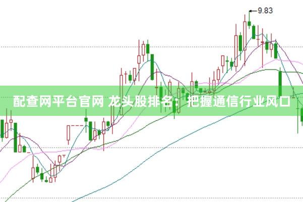 配查网平台官网 龙头股排名：把握通信行业风口