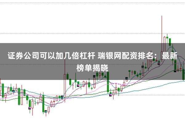 证券公司可以加几倍杠杆 瑞银网配资排名:最新榜单揭晓