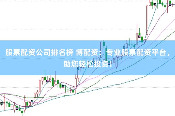 股票配资公司排名榜 博配资:专业股票配资平台,助您轻松投资!