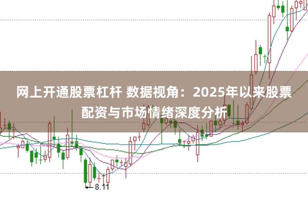 网上开通股票杠杆 数据视角:2025年以来股票配资与市场情绪深度分析