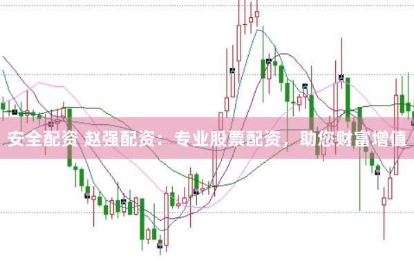 安全配资 赵强配资:专业股票配资,助您财富增值