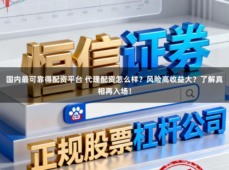 国内最可靠得配资平台 代理配资怎么样?风险高收益大?了解真相再入场!