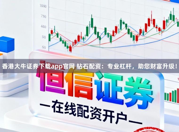 香港大牛证券下载app官网 钻石配资:专业杠杆,助您财富升级!