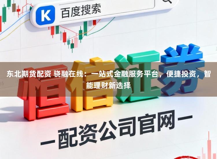 东北期货配资 骁融在线:一站式金融服务平台,便捷投资,智能理财新选择