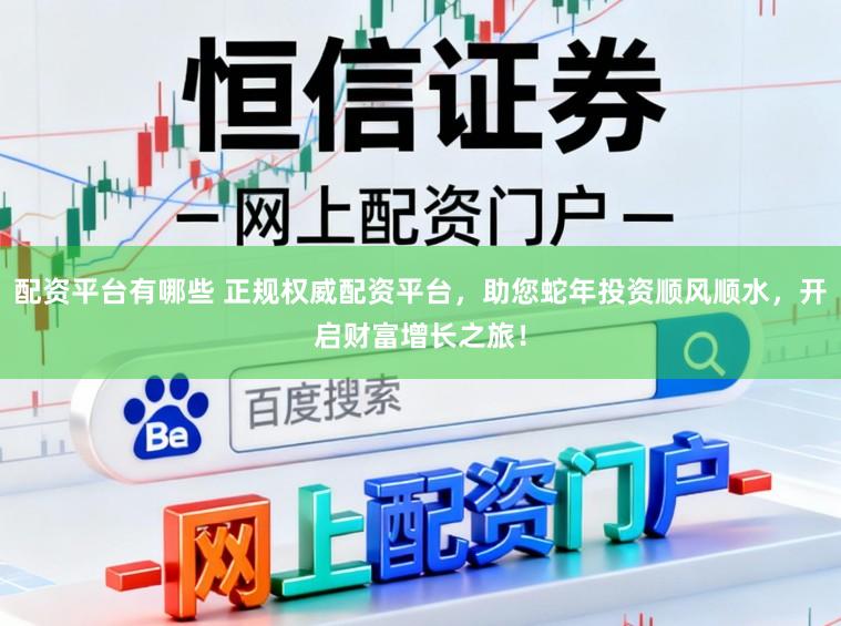配资平台有哪些 正规权威配资平台,助您蛇年投资顺风顺水,开启财富增长之旅!