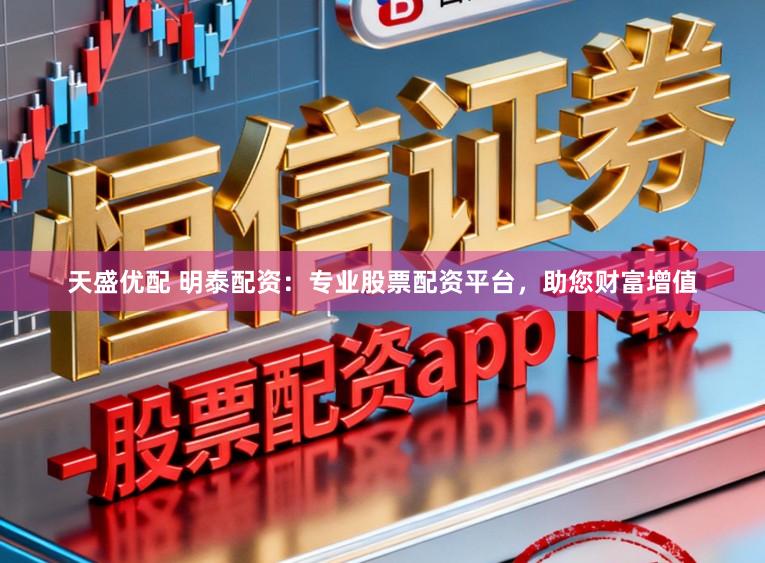 天盛优配 明泰配资：专业股票配资平台，助您财富增值