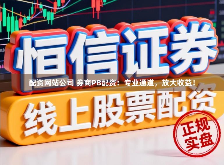 配资网站公司 券商PB配资：专业通道，放大收益！