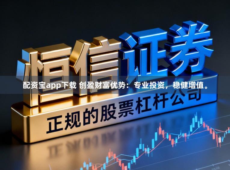 配资宝app下载 创盈财富优势：专业投资，稳健增值。