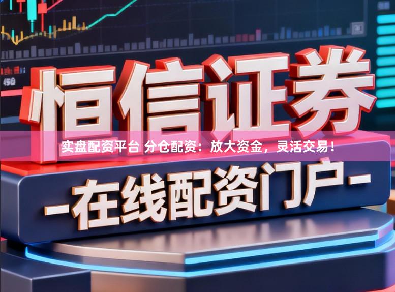 实盘配资平台 分仓配资：放大资金，灵活交易！
