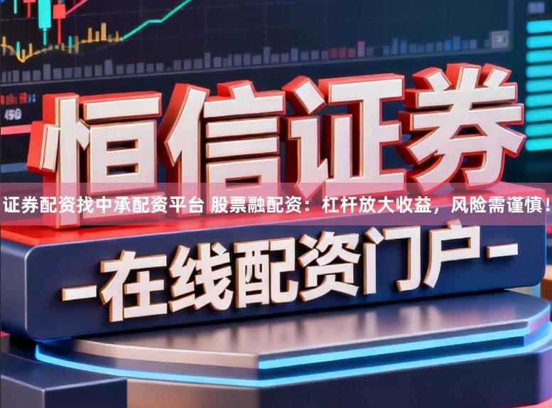 证券配资找中承配资平台 股票融配资：杠杆放大收益，风险需谨慎！