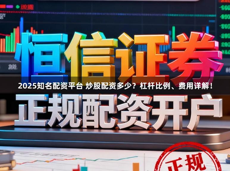 2025知名配资平台 炒股配资多少？杠杆比例、费用详解！