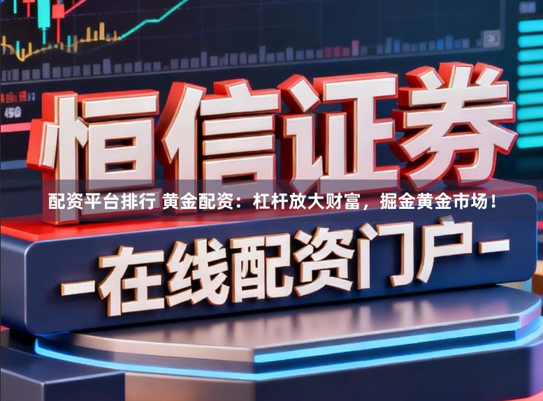 配资平台排行 黄金配资：杠杆放大财富，掘金黄金市场！