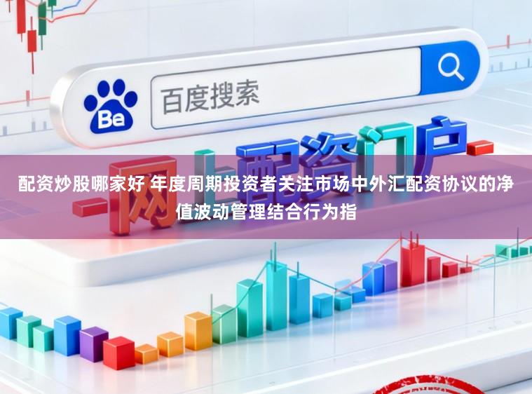 配资炒股哪家好 年度周期投资者关注市场中外汇配资协议的净值波动管理结合行为指