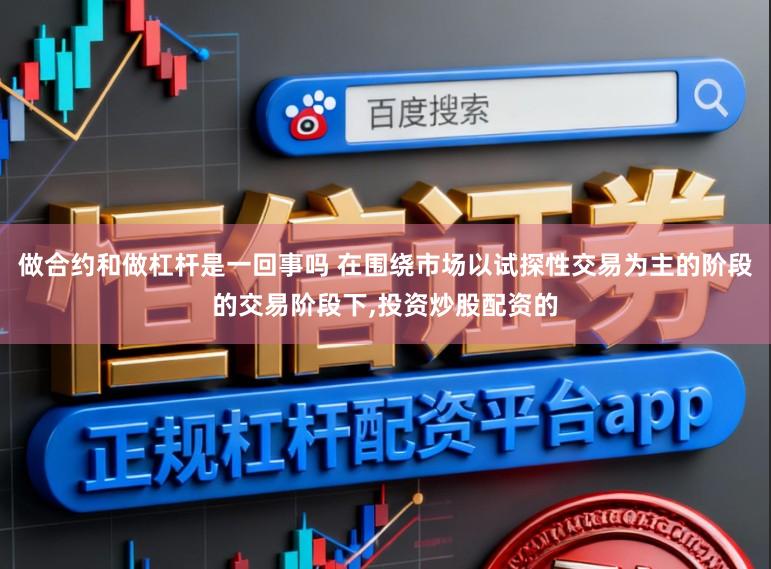 做合约和做杠杆是一回事吗 在围绕市场以试探性交易为主的阶段的交易阶段下,投资炒股配资的