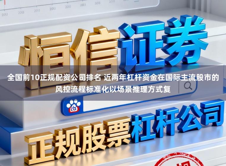全国前10正规配资公司排名 近两年杠杆资金在国际主流股市的风控流程标准化以场景推理方式复