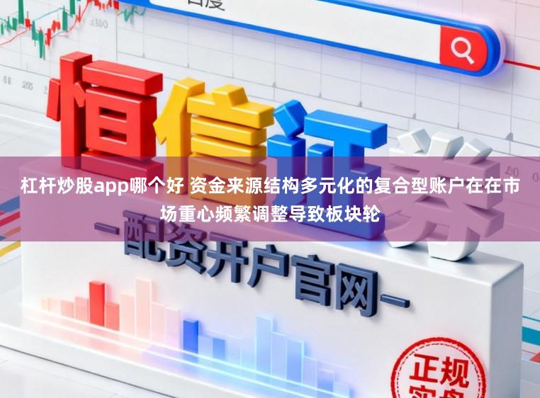 杠杆炒股app哪个好 资金来源结构多元化的复合型账户在在市场重心频繁调整导致板块轮