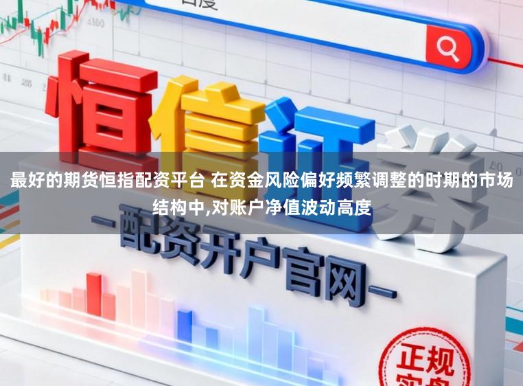 最好的期货恒指配资平台 在资金风险偏好频繁调整的时期的市场结构中,对账户净值波动高度